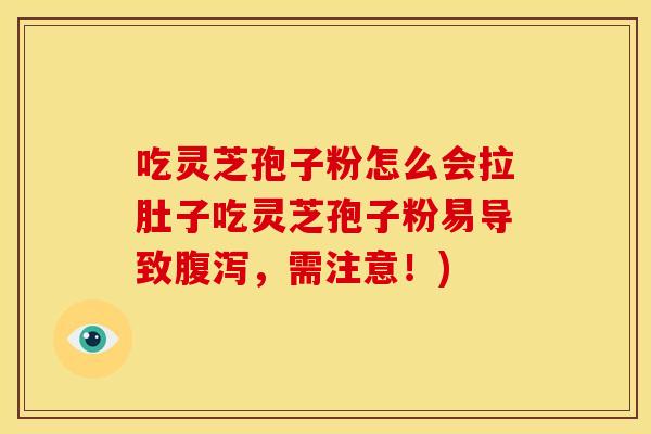 吃灵芝孢子粉怎么会拉肚子吃灵芝孢子粉易导致腹泻,需注意!)
