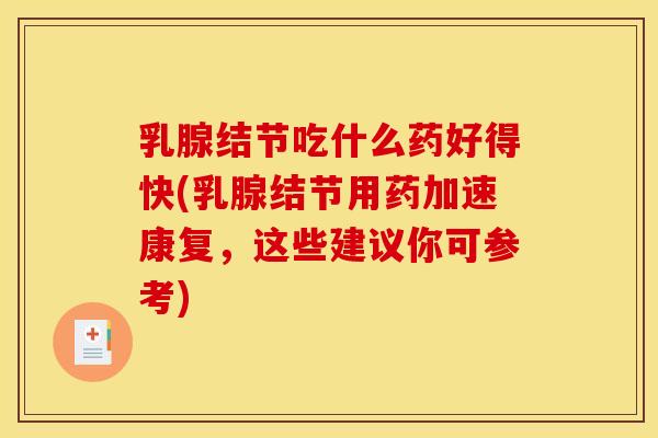 乳腺结节吃什么药好得快(乳腺结节用药加速康复,这些建议你可参考)