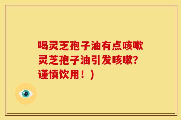 喝灵芝孢子油有点咳嗽灵芝孢子油引发咳嗽?谨慎饮用!)