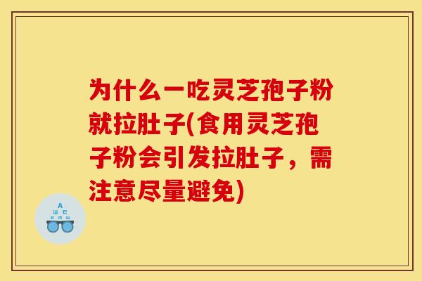 为什么一吃灵芝孢子粉就拉肚子(食用灵芝孢子粉会引发拉肚子,需注意尽量避免)