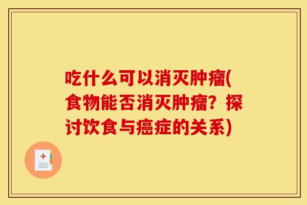 吃什么可以消灭肿瘤(食物能否消灭肿瘤？探讨饮食与癌症的关系)