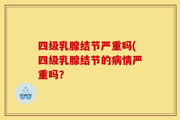 四级乳腺结节严重吗(四级乳腺结节的病情严重吗?