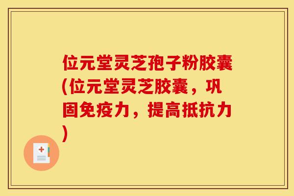 位元堂灵芝孢子粉胶囊(位元堂灵芝胶囊,巩固免疫力,提高抵抗力)