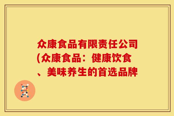 众康食品有限责任公司(众康食品:健康饮食、美味养生的首选品牌