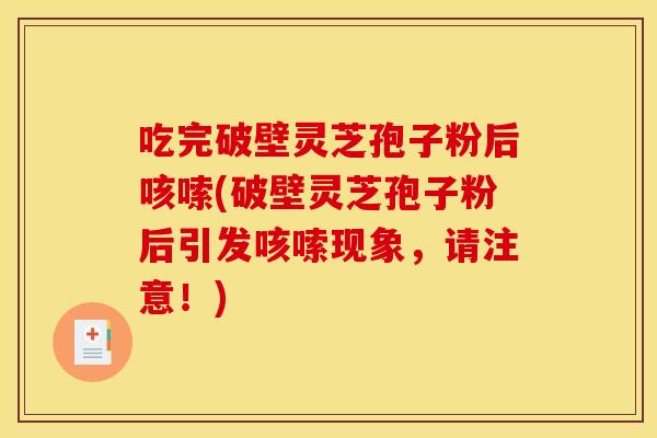 吃完破壁灵芝孢子粉后咳嗦(破壁灵芝孢子粉后引发咳嗦现象，请注意！)