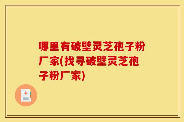 哪里有破壁灵芝孢子粉厂家(找寻破壁灵芝孢子粉厂家)