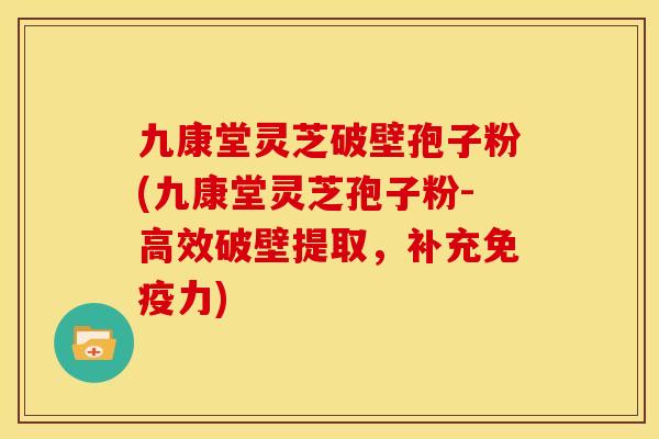 九康堂灵芝破壁孢子粉(九康堂灵芝孢子粉-高效破壁提取,补充免疫力)