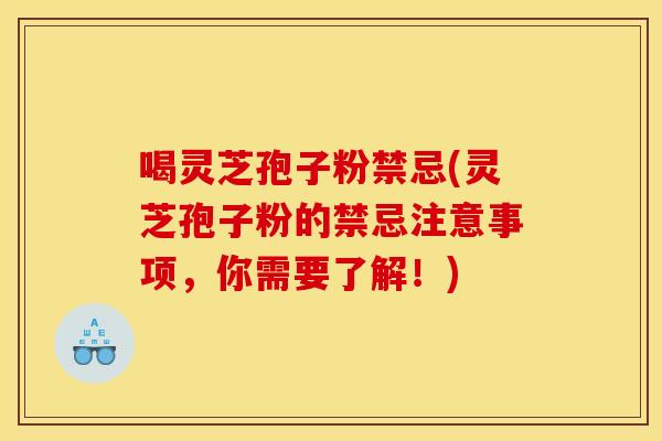 喝灵芝孢子粉禁忌(灵芝孢子粉的禁忌注意事项,你需要了解!)