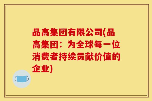 品高集团有限公司(品高集团:为全球每一位消费者持续贡献价值的企业)