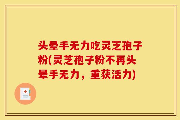 头晕手无力吃灵芝孢子粉(灵芝孢子粉不再头晕手无力，重获活力)