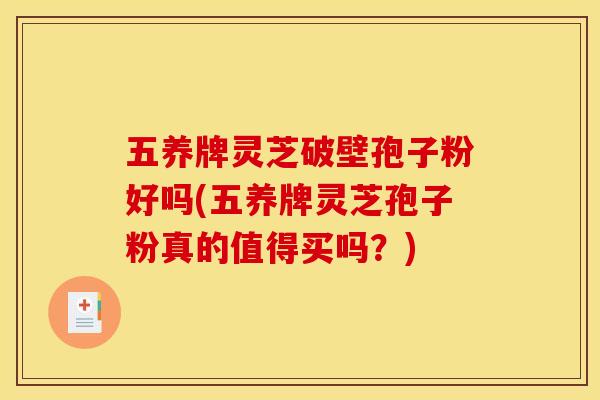 五养牌灵芝破壁孢子粉好吗(五养牌灵芝孢子粉真的值得买吗?)
