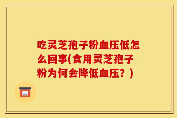 吃灵芝孢子粉血压低怎么回事(食用灵芝孢子粉为何会降低血压？)