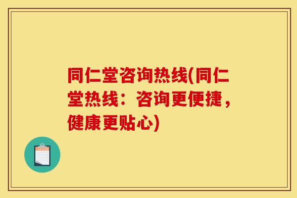 同仁堂咨询热线(同仁堂热线：咨询更便捷，健康更贴心)