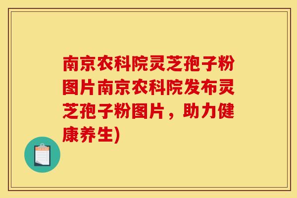 南京农科院灵芝孢子粉图片南京农科院发布灵芝孢子粉图片,助力健康养生)