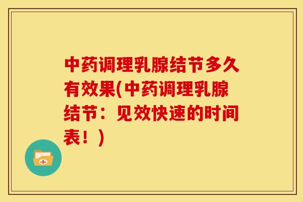 中药调理乳腺结节多久有效果(中药调理乳腺结节:见效快速的时间表!)