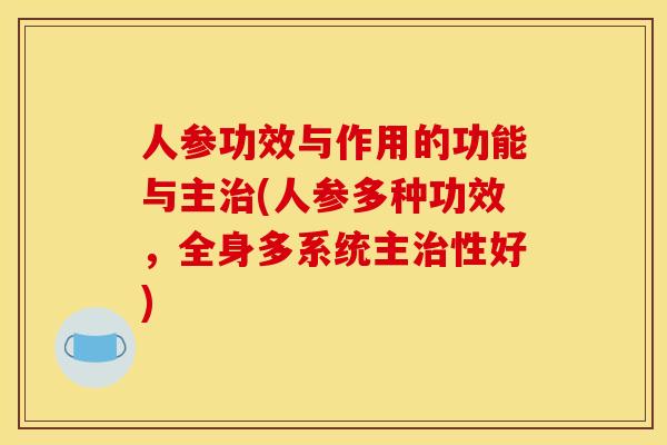 人参功效与作用的功能与主治(人参多种功效,全身多系统主治性好)