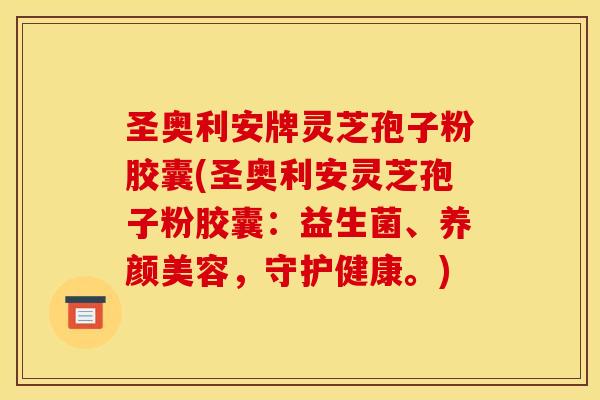 圣奥利安牌灵芝孢子粉胶囊(圣奥利安灵芝孢子粉胶囊：益生菌、养颜美容，守护健康。)