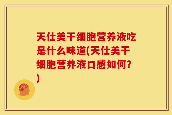 天仕美干细胞营养液吃是什么味道(天仕美干细胞营养液口感如何?)