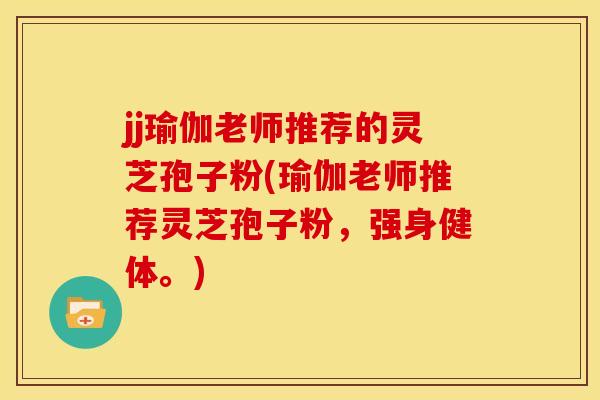jj瑜伽老师推荐的灵芝孢子粉(瑜伽老师推荐灵芝孢子粉，强身健体。)