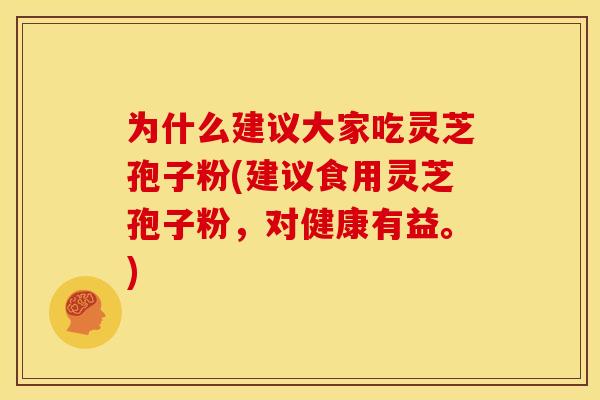 为什么建议大家吃灵芝孢子粉(建议食用灵芝孢子粉,对健康有益。)
