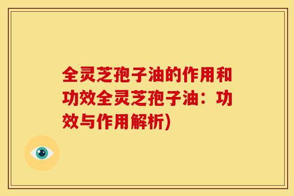 全灵芝孢子油的作用和功效全灵芝孢子油:功效与作用解析)