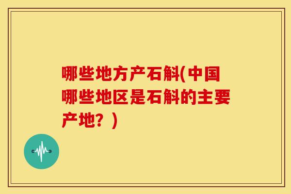 哪些地方产石斛(中国哪些地区是石斛的主要产地？)