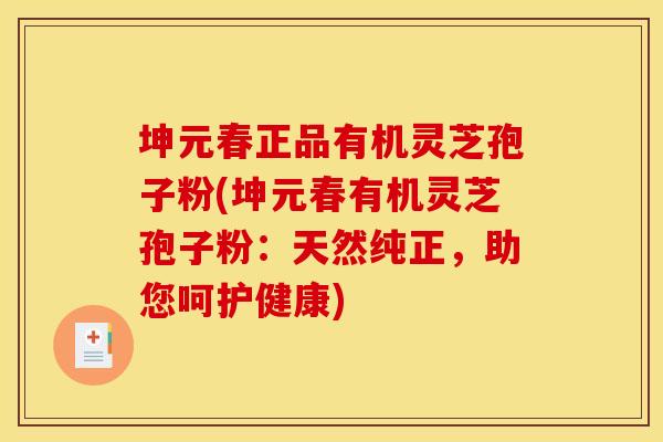 坤元春正品有机灵芝孢子粉(坤元春有机灵芝孢子粉：天然纯正，助您呵护健康)