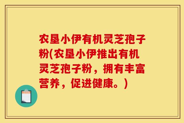 农垦小伊有机灵芝孢子粉(农垦小伊推出有机灵芝孢子粉,拥有丰富营养,促进健康。)
