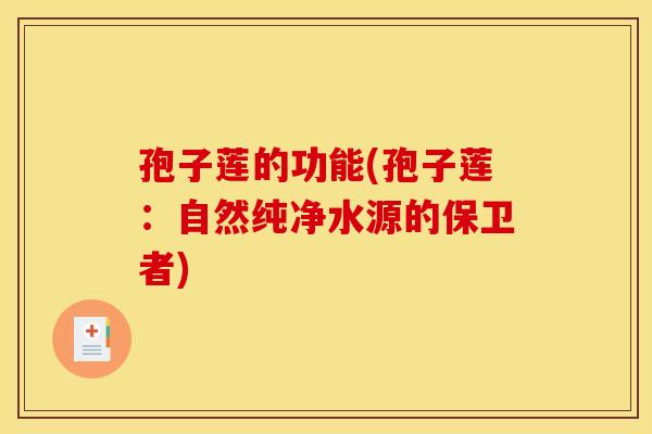 孢子莲的功能(孢子莲：自然纯净水源的保卫者)