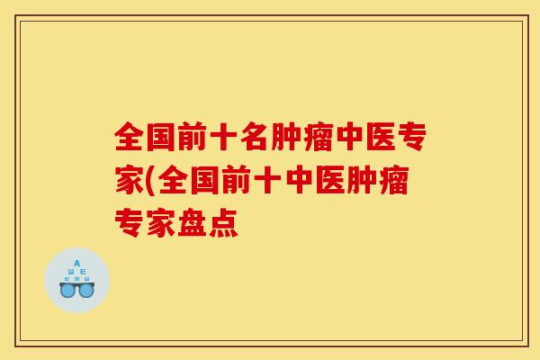全国前十名肿瘤中医专家(全国前十中医肿瘤专家盘点