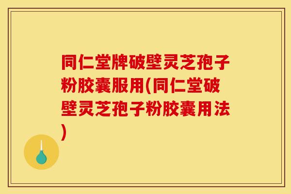 同仁堂牌破壁灵芝孢子粉胶囊服用(同仁堂破壁灵芝孢子粉胶囊用法)