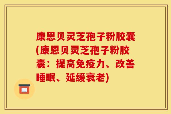 康恩贝灵芝孢子粉胶囊(康恩贝灵芝孢子粉胶囊:提高免疫力、改善睡眠、延缓衰老)
