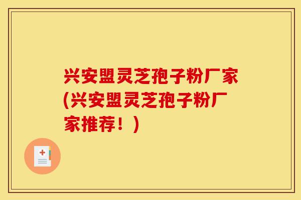 兴安盟灵芝孢子粉厂家(兴安盟灵芝孢子粉厂家推荐！)