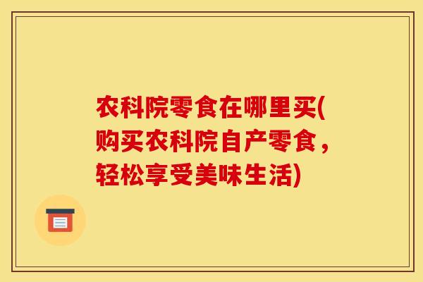农科院零食在哪里买(购买农科院自产零食,轻松享受美味生活)