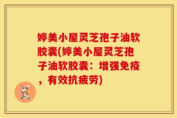 婷美小屋灵芝孢子油软胶囊(婷美小屋灵芝孢子油软胶囊:增强免疫,有效抗疲劳)