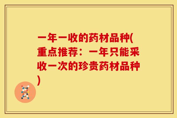 一年一收的药材品种(重点推荐:一年只能采收一次的珍贵药材品种)
