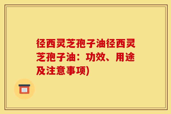 径西灵芝孢子油径西灵芝孢子油：功效、用途及注意事项)