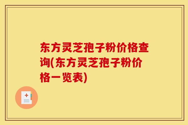 东方灵芝孢子粉价格查询(东方灵芝孢子粉价格一览表)