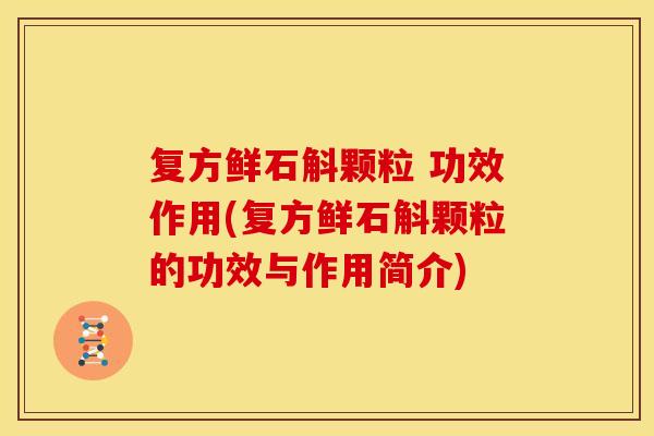复方鲜石斛颗粒 功效作用(复方鲜石斛颗粒的功效与作用简介)