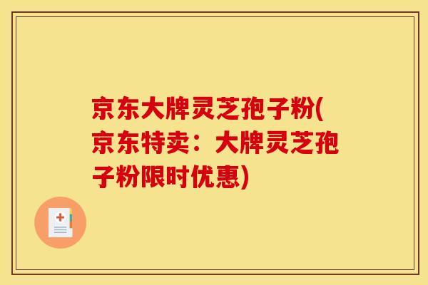 京东大牌灵芝孢子粉(京东特卖:大牌灵芝孢子粉限时优惠)