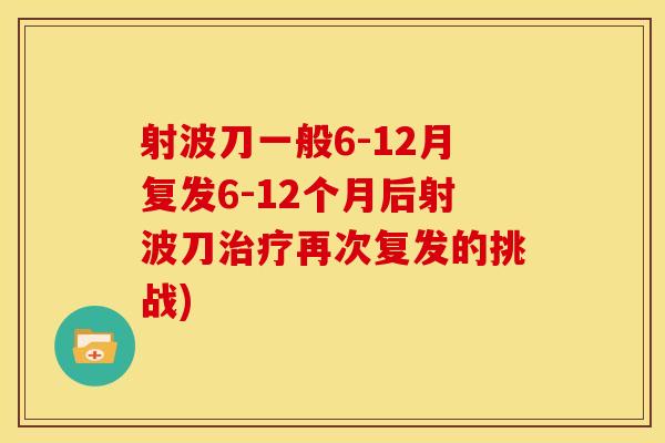 射波刀一般6-12月复发6-12个月后射波刀治疗再次复发的挑战)