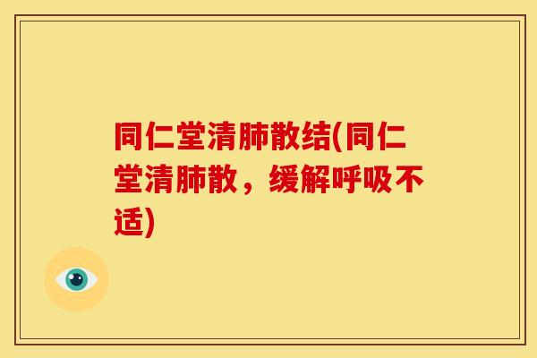同仁堂清肺散结(同仁堂清肺散，缓解呼吸不适)
