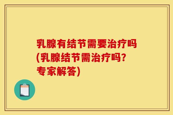 乳腺有结节需要治疗吗(乳腺结节需治疗吗?专家解答)