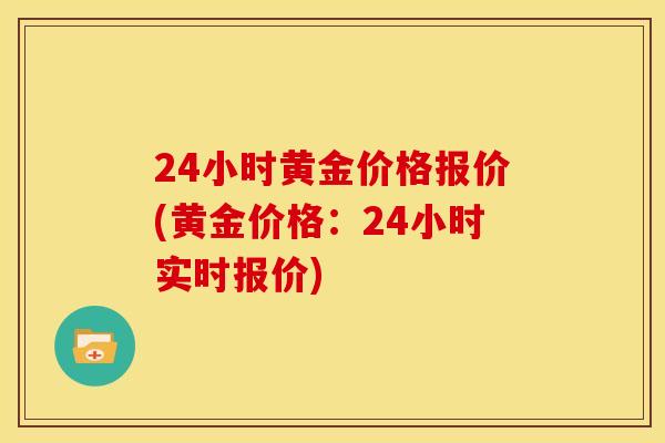 24小时黄金价格报价(黄金价格:24小时实时报价)