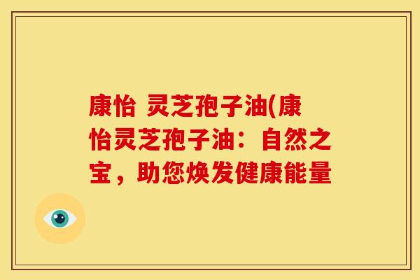 康怡 灵芝孢子油(康怡灵芝孢子油:自然之宝,助您焕发健康能量