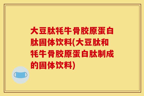 大豆肽牦牛骨胶原蛋白肽固体饮料(大豆肽和牦牛骨胶原蛋白肽制成的固体饮料)