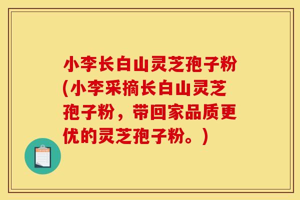 小李长白山灵芝孢子粉(小李采摘长白山灵芝孢子粉,带回家品质更优的灵芝孢子粉。)