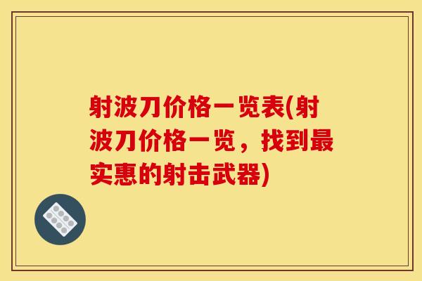 射波刀价格一览表(射波刀价格一览,找到最实惠的射击武器)