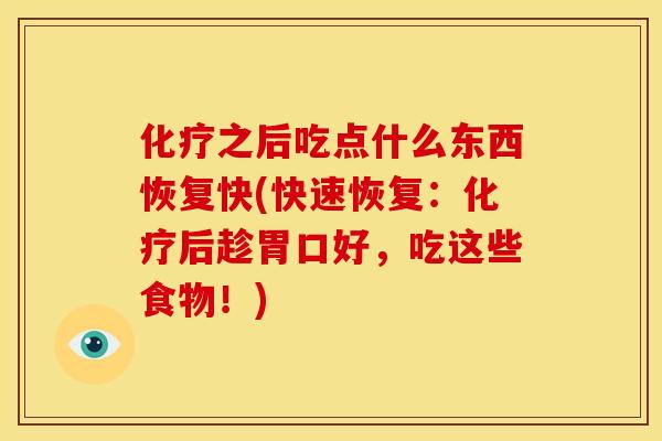 化疗之后吃点什么东西恢复快(快速恢复:化疗后趁胃口好,吃这些食物!)