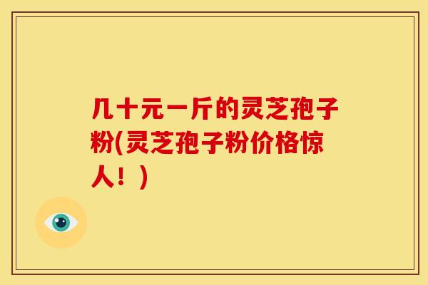 几十元一斤的灵芝孢子粉(灵芝孢子粉价格惊人!)